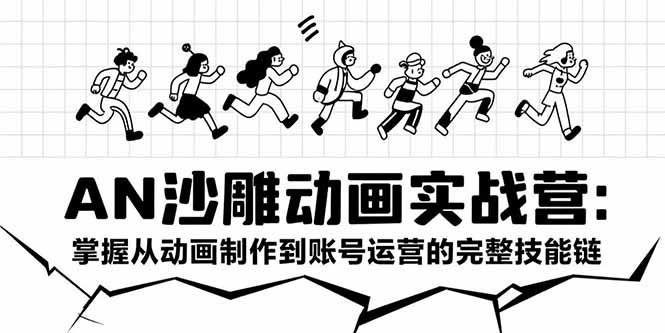 AN沙雕动画实战营：掌握从动画制作到账号运营的完整技能链| 副业网