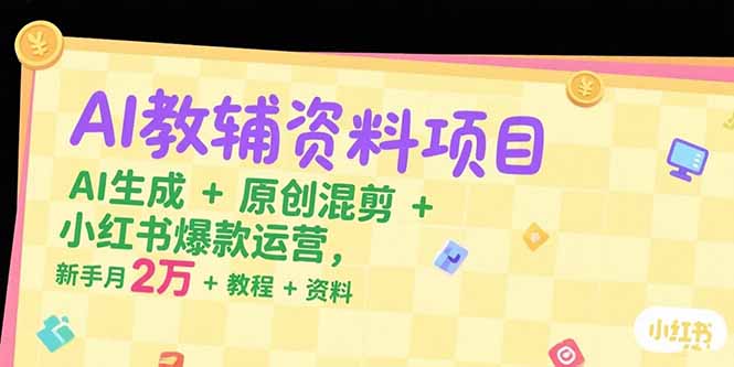 AI教辅资料项目，AI生成+原创混剪+小红书爆款运营，新手月入2万+教程+资料| 副业网