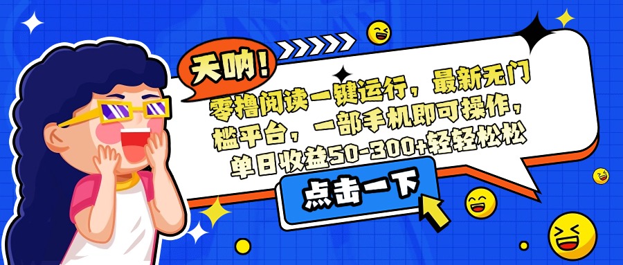 零撸阅读一键运行，最新无门槛平台，一部手机即可操作，单日收益50-300…| 副业网