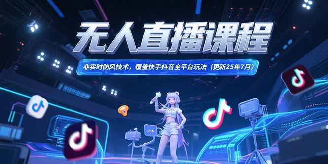 无人直播课程，非实时防风技术，覆盖快手抖音全平台玩法(更新25年7月| 网创圈
