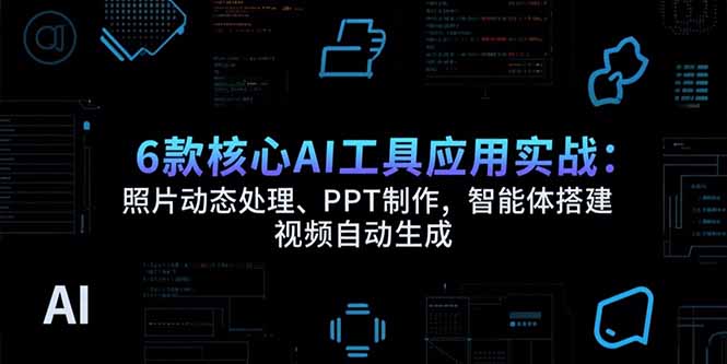 6款核心AI工具应用实战：照片动态处理、PPT制作，智能体搭建 视频自动生成| 副业网