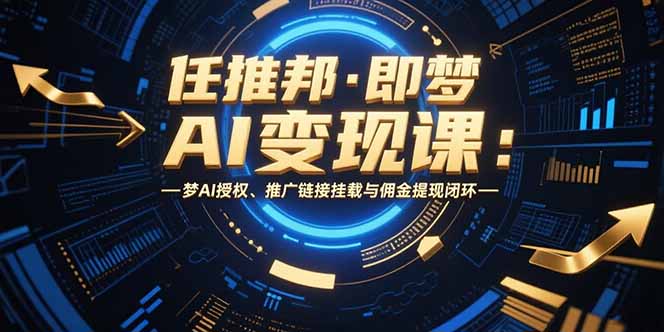 任推邦·即梦AI变现课：梦AI授权、推广链接挂载与佣金提现闭环| 副业网