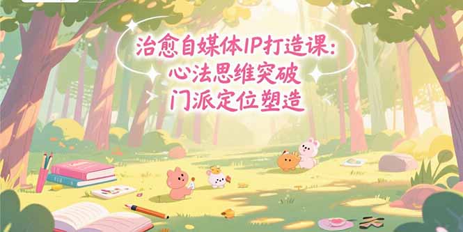 治愈自媒体IP打造课：心法思维突破，门派定位塑造，商业闭环搭建| 网创圈
