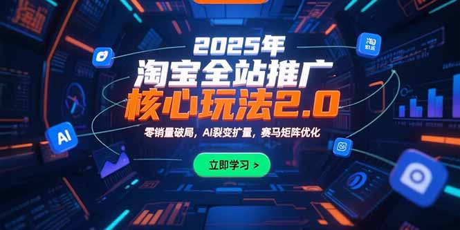 2025年淘宝全站推广核心玩法2.0：零销量破局，AI裂变扩量，赛马矩阵优化| 副业网