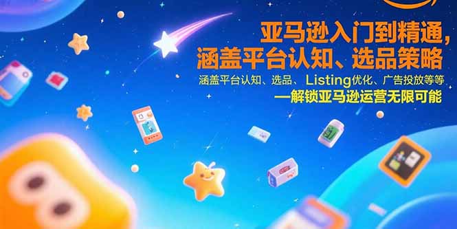亚马逊入门到精通，涵盖平台认知、选品策略、Listing优化、广告投放/等等| 副业网