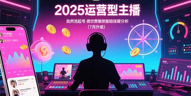 2025运营型主播：自然流起号，微付费投放技巧，罗盘数据深度解析(7月更新| 副业网