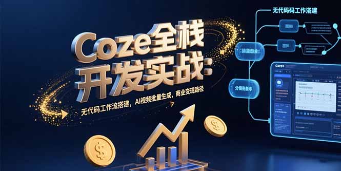 Coze全栈开发实战：无代码工作流搭建，AI视频批量生成，商业变现路径| 副业网
