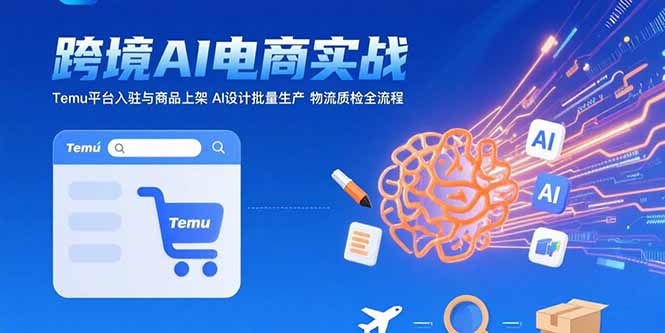 AI+跨境电商实战：Temu平台入驻与商品上架 AI设计批量生产 物流质检全流程| 副业网