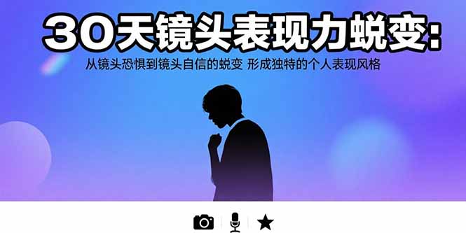 30天镜头表现力蜕变：从镜头恐惧到镜头自信的蜕变 形成独特的个人表现风格| 副业网