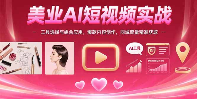 美业AI短视频实战：工具选择与组合应用，爆款内容创作，同城流量精准获取| 副业网