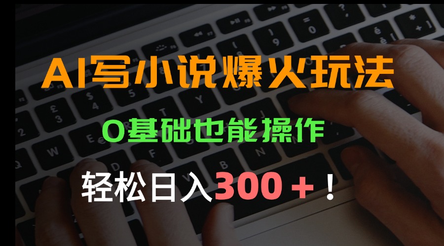 AI写小说爆火玩法，0基础也能操作，日收益轻松300+！| 副业网