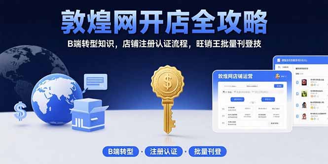 敦煌网开店全攻略：B端转型知识，店铺注册认证流程，旺销王批量刊登技| 副业网