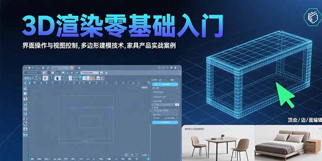 3D渲染零基础入门：界面操作与视图控制,多边形建模技术,家具产品实战案例| 副业网