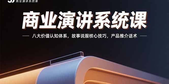 商业演讲系统课：八大价值认知体系，故事说服核心技巧，产品推介话术| 副业网