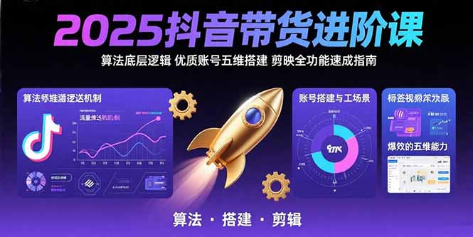 2025抖音带货进阶课：算法底层逻辑,优质账号五维搭建,剪映全功能速成指南| 副业网