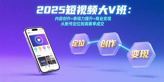 2025短视频大V班：内容创作+表现力提升+商业变现  从账号定位到高客单成交| 副业网