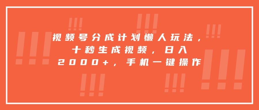 视频号分成计划懒人玩法，十秒生成视频，日入2000+，手机一键操作| 副业网