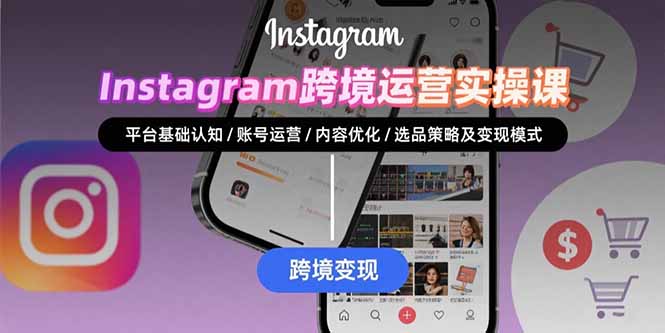Instagram跨境运营实战：平台认知/账号运营/内容优化/选品策略及变现模式| 副业网