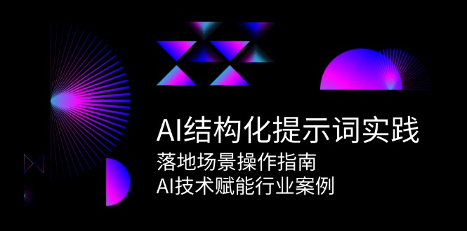 AI结构化提示词实践，落地场景操作指南，AI技术赋能行业案例| 副业网
