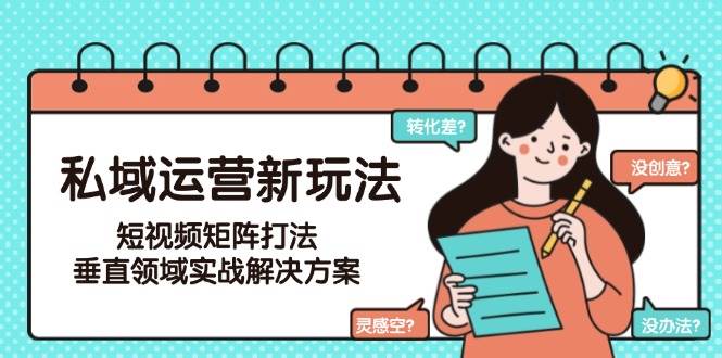 私域运营新玩法，短视频矩阵打法，垂直领域实战解决方案(更新6月)| 副业网