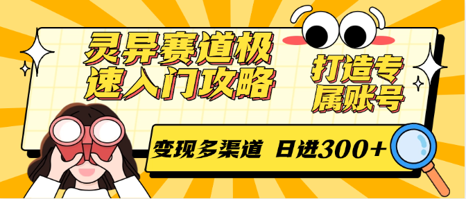 灵异赛道极速入门攻略，打造专属账号，变现多渠道 日进300+| 副业网