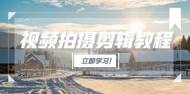 视频拍摄剪辑教程，从基础操作到进阶，爆款视频全流程生产术| 副业网