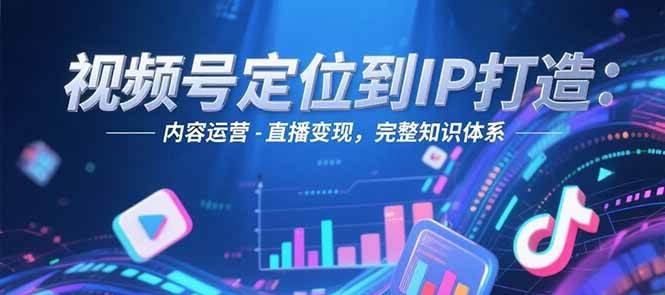 视频号定位到IP打造：账号搭建-内容运营-直播变现，完整知识体系| 副业网