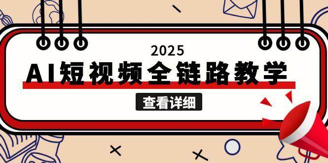 2025AI短视频全链路教学，文案图片视频生成，解决自媒体创作痛点| 副业网