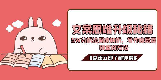 文案思维升级秘籍，5W分析法深度解析，写作底层逻辑重构方法| 副业网