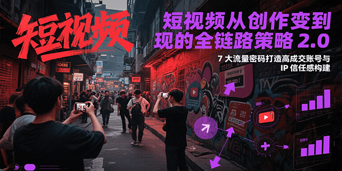 短视频从创作到变现的全链路策略2.0，7大流量密码构建IP信任感打造高成交账号| 网创圈
