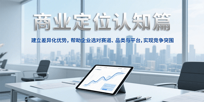 商业定位认知，建立差异化优势，帮助企业选对赛道、品类与平台，实现竞争突围| 副业网