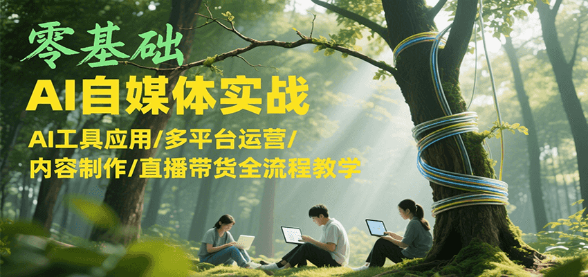 零基础AI自媒体实战，AI工具应用/多平台运营/内容制作/直播带货全流程教学| 副业网