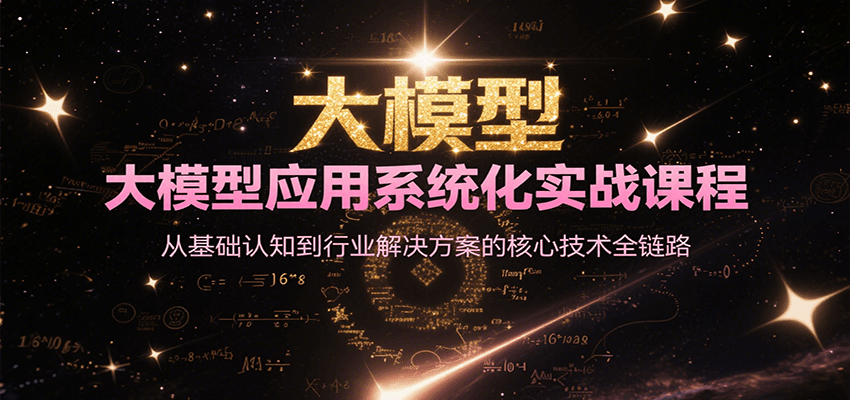 大模型应用系统化实战课程，从基础认知到行业解决方案的核心技术全链路| 副业网