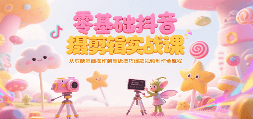 零基础抖音短视频拍摄剪辑实战课，从剪映基础操作到高级技巧爆款视频制作全流程| 副业网