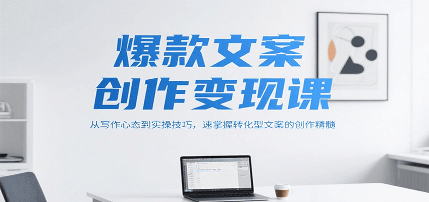 爆款文案创作变现课，从写作心态到实操技巧，速掌握转化型文案的创作精髓| 副业网