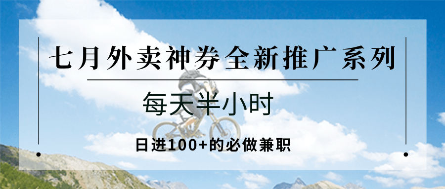 七月外卖神券全新推广系列；每天半小时，日进100+的必做兼职| 副业网