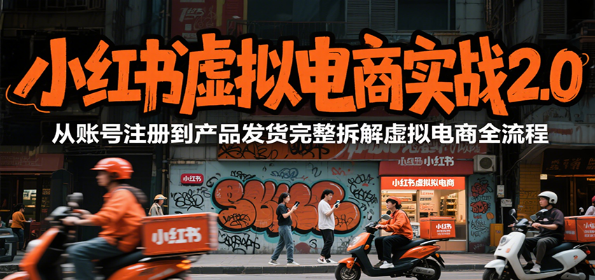 小红书虚拟电商实战2.0，从账号注册到产品发货完整拆解虚拟电商全流程| 副业网