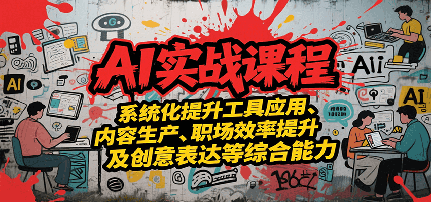 AI实战系统课程，提升工具应用、内容生产、职场效率提升及创意表达等综合能力| 副业网