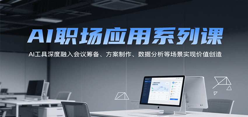 AI职场应用系列课，AI工具深度融入会议筹备、方案制作、数据分析等场景实现价值创造| 副业网