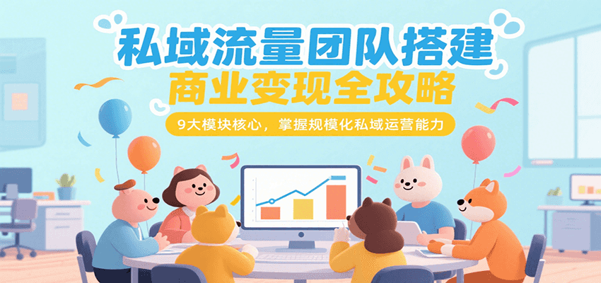 私域流量团队搭建商业变现全攻略，9大模块核心，掌握规模化私域运营能力| 副业网