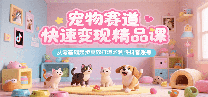宠物赛道快速变现精品课，从零基础起步高效打造盈利性抖音账号| 副业网