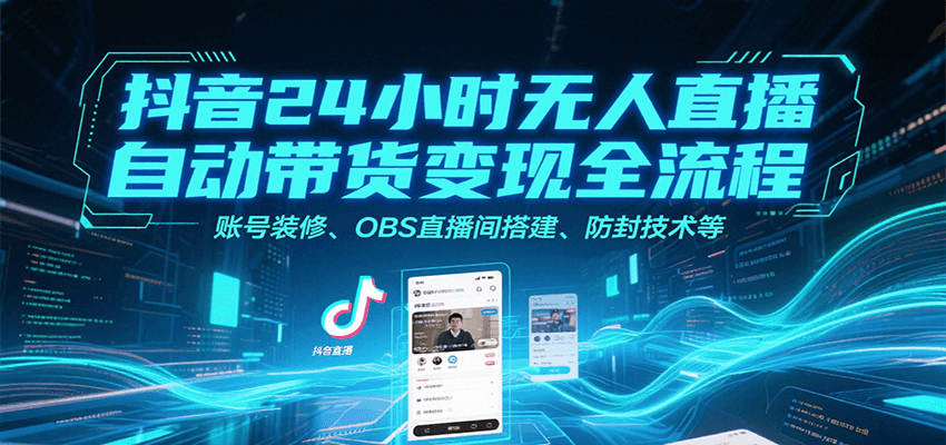 抖音24小时无人直播自动带货变现全流程，账号装修、OBS直播间搭建、防封技术等| 副业网