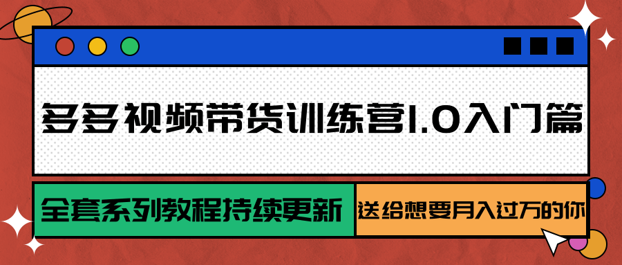 多多视频带货训练营1.0入门篇，全套系列教程持续更新，送给想要月入过万的你| 副业网