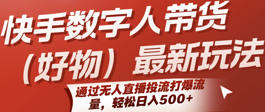 快手数字人带货(好物)最新玩法，通过无人直播投流打爆流量，轻松日入500+| 副业网