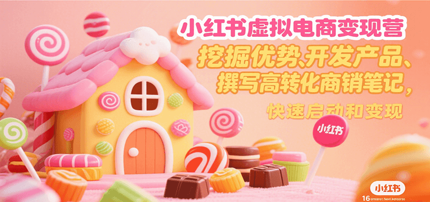 小红书虚拟电商变现营，挖掘优势、开发产品、撰写高转化商销笔记，快速启动和变现| 副业网