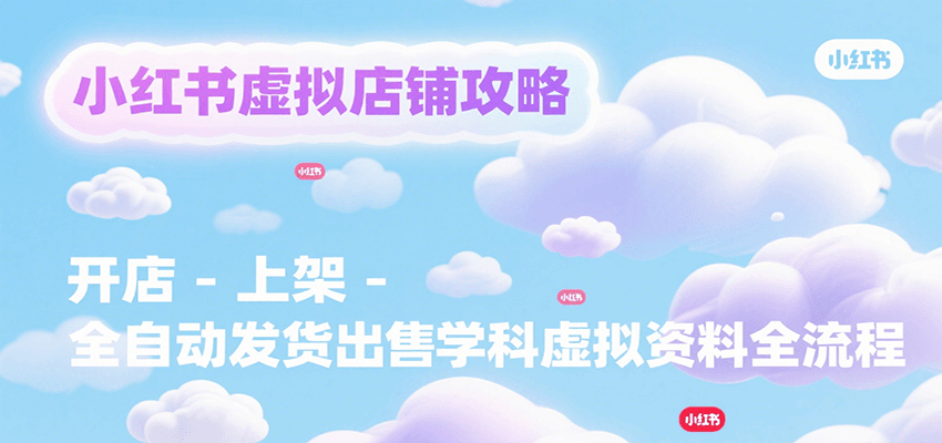 小红书虚拟店铺攻略，开店-上架-全自动发货出售学科虚拟资料完整流程| 副业网