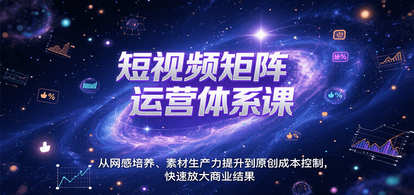 短视频矩阵运营体系课，从网感培养、素材生产力提升到原创成本控制，快速放大商业结果| 副业网