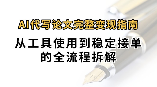0投入月过万AI代写论文完整变现指南：从工具使用到稳定接单的全流程拆解| 副业网