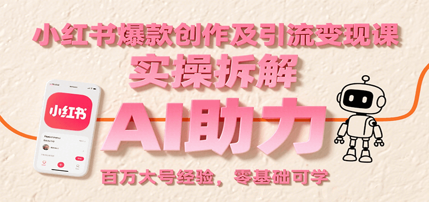 小红书爆款创作及引流变现课：实操拆解，AI助力，百万大号经验，零基础可学| 副业网