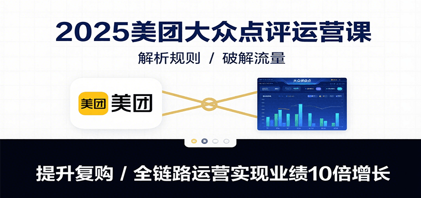 2025美团大众点评运营课：解析规则/破解流量/提升复购/全链路运营实现业绩10倍增长| 副业网